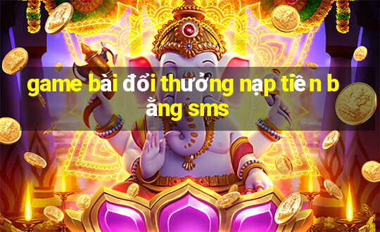 game bài đổi thưởng nạp tiền bằng sms