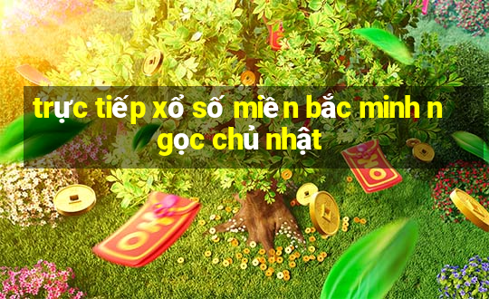 trực tiếp xổ số miền bắc minh ngọc chủ nhật