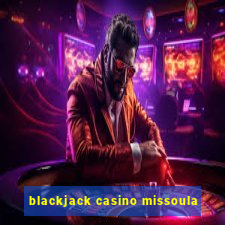 blackjack casino missoula