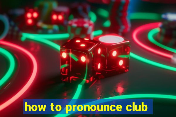 how to pronounce club