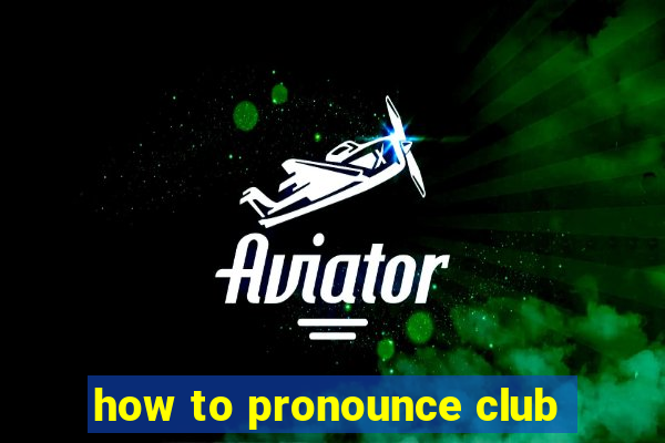 how to pronounce club