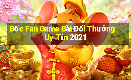 Bốc Fan Game Bài Đổi Thưởng Uy Tín 2021