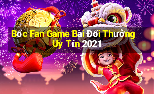 Bốc Fan Game Bài Đổi Thưởng Uy Tín 2021