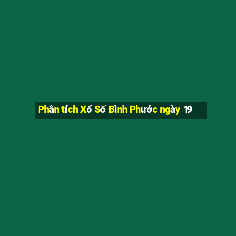 Phân tích Xổ Số Bình Phước ngày 19