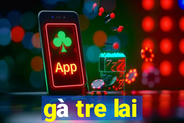 gà tre lai