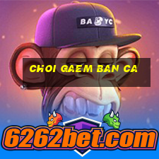 choi gaem ban ca