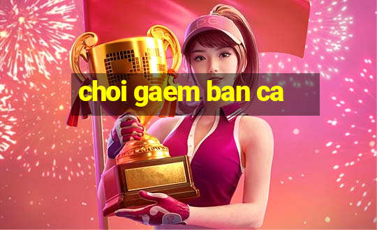 choi gaem ban ca