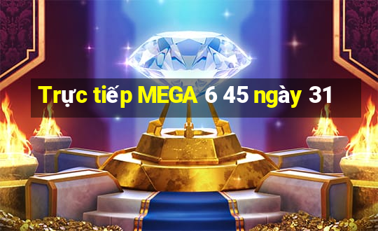 Trực tiếp MEGA 6 45 ngày 31