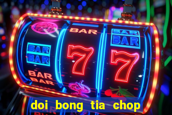 doi bong tia chop tron bo