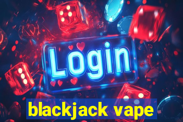 blackjack vape