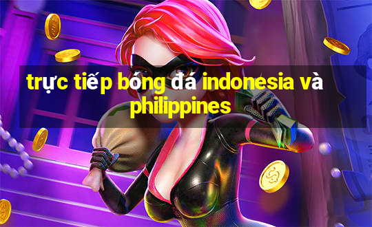 trực tiếp bóng đá indonesia và philippines