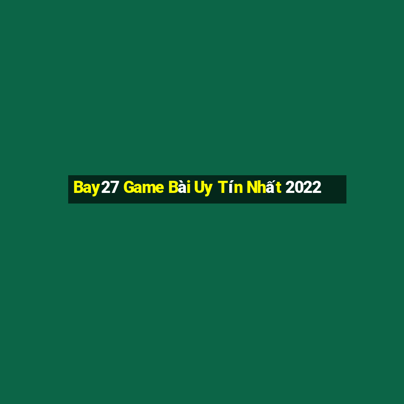 Bay27 Game Bài Uy Tín Nhất 2022