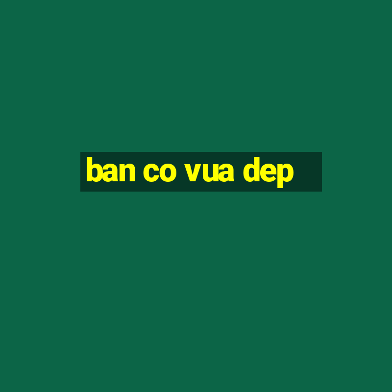 ban co vua dep