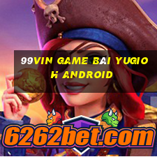 99Vin Game Bài Yugioh Android