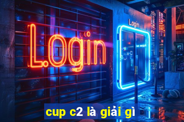 cup c2 là giải gì