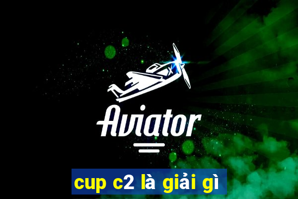 cup c2 là giải gì