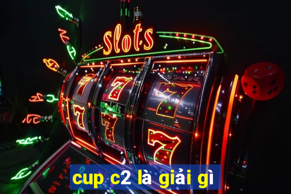 cup c2 là giải gì