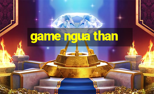 game ngua than