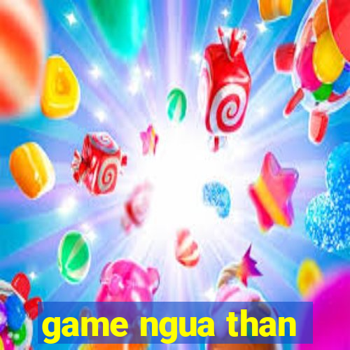 game ngua than