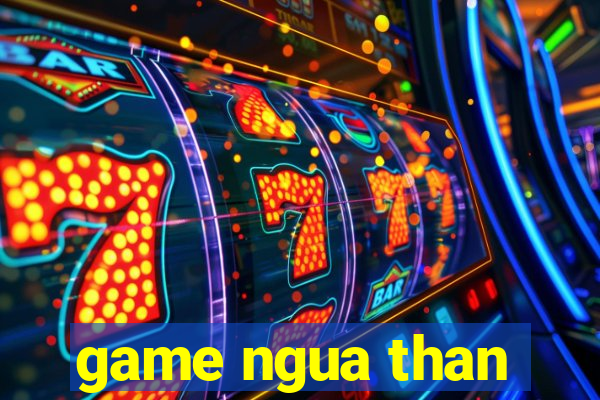 game ngua than