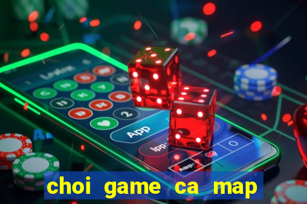 choi game ca map thoi tien su