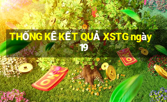 THỐNG KÊ KẾT QUẢ XSTG ngày 19