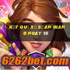 kết quả Xổ Số an giang ngày 16