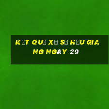 kết quả Xổ Số hậu giang ngày 29