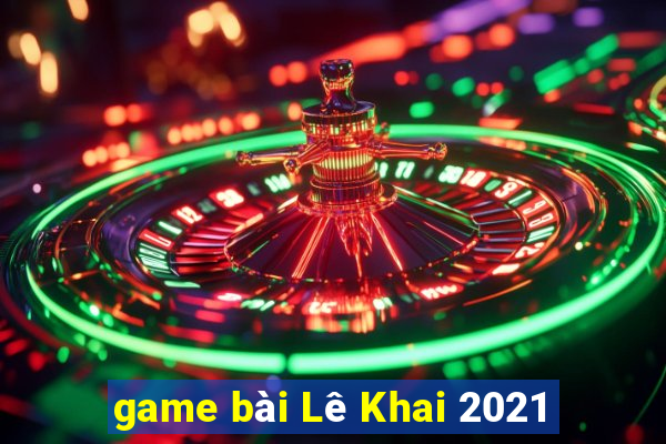 game bài Lê Khai 2021