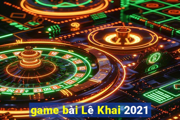 game bài Lê Khai 2021