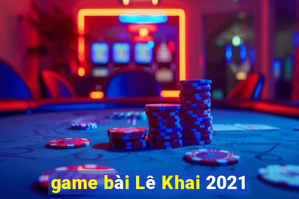 game bài Lê Khai 2021