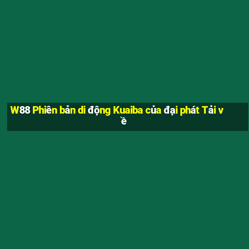 W88 Phiên bản di động Kuaiba của đại phát Tải về