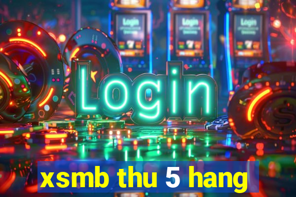 xsmb thu 5 hang