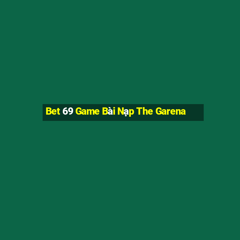 Bet 69 Game Bài Nạp The Garena