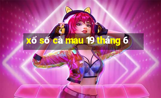 xổ số cà mau 19 tháng 6