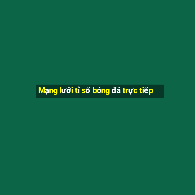 Mạng lưới tỉ số bóng đá trực tiếp