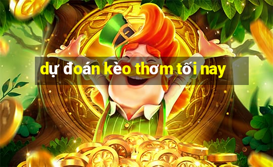 dự đoán kèo thơm tối nay