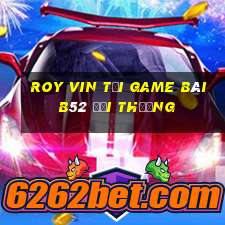 Roy Vin Tại Game Bài B52 Đổi Thưởng