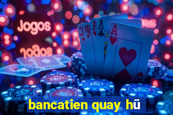 bancatien quay hũ