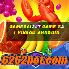 Gamebai247 Game Bài Yugioh Android