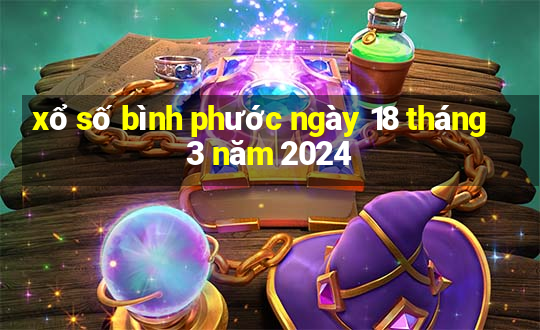 xổ số bình phước ngày 18 tháng 3 năm 2024