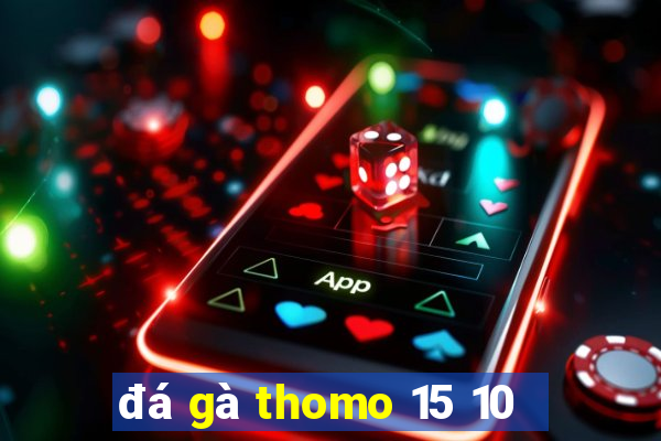 đá gà thomo 15 10