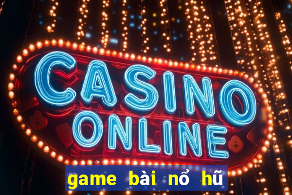 game bài nổ hũ đổi thưởng