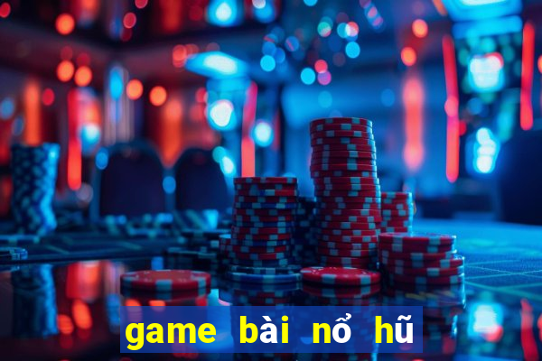 game bài nổ hũ đổi thưởng