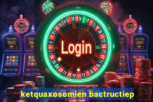 ketquaxosomien bactructiep