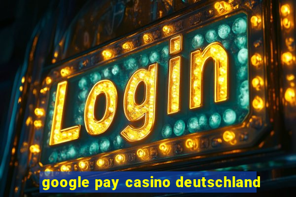 google pay casino deutschland