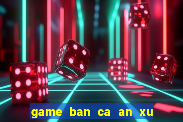 game ban ca an xu trung quoc