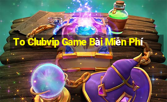 To Clubvip Game Bài Miễn Phí