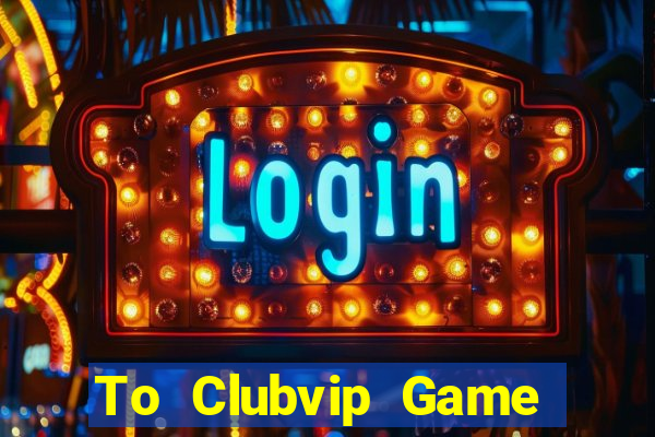 To Clubvip Game Bài Miễn Phí