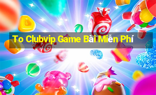 To Clubvip Game Bài Miễn Phí